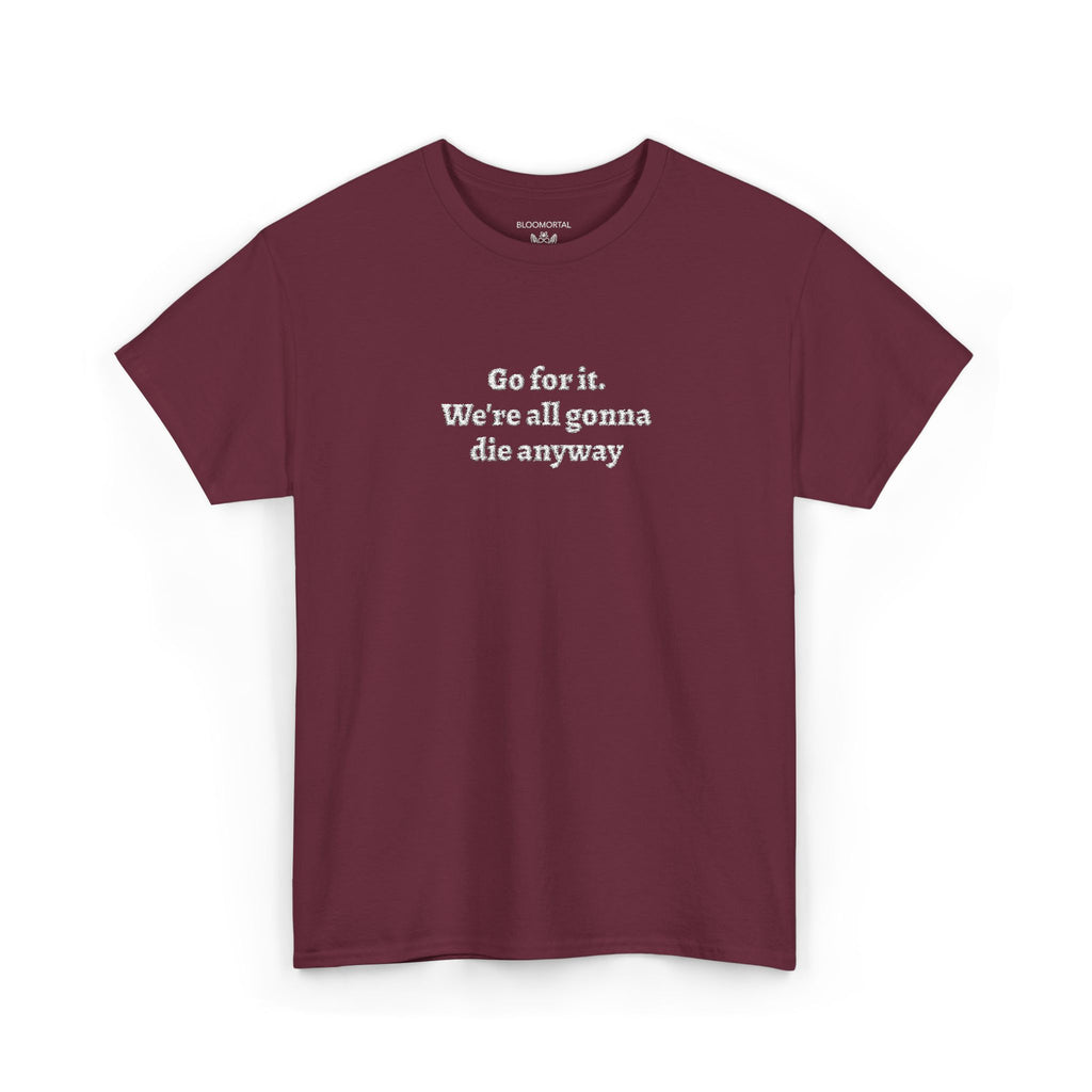 Go for it. We’re all gonna die anyway Unisex T-Shirt