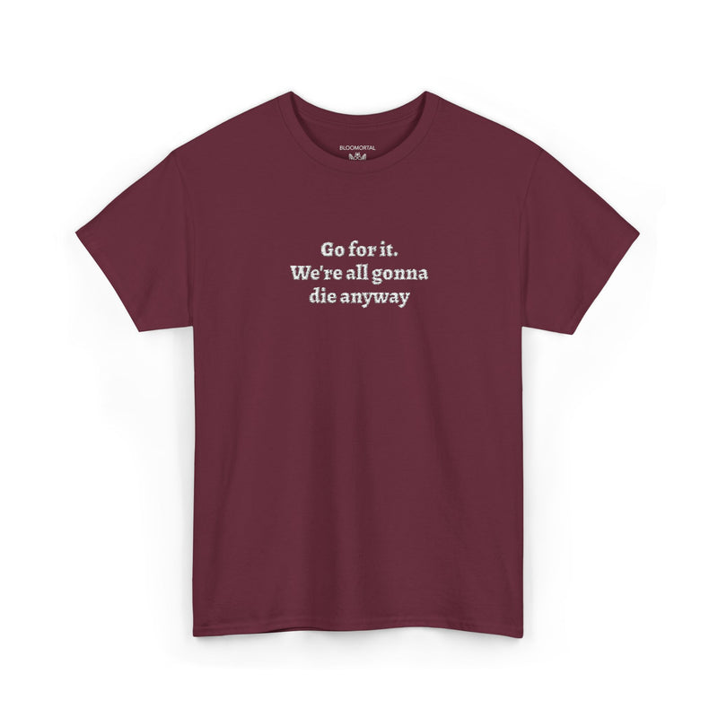 Go for it. We’re all gonna die anyway Unisex T-Shirt