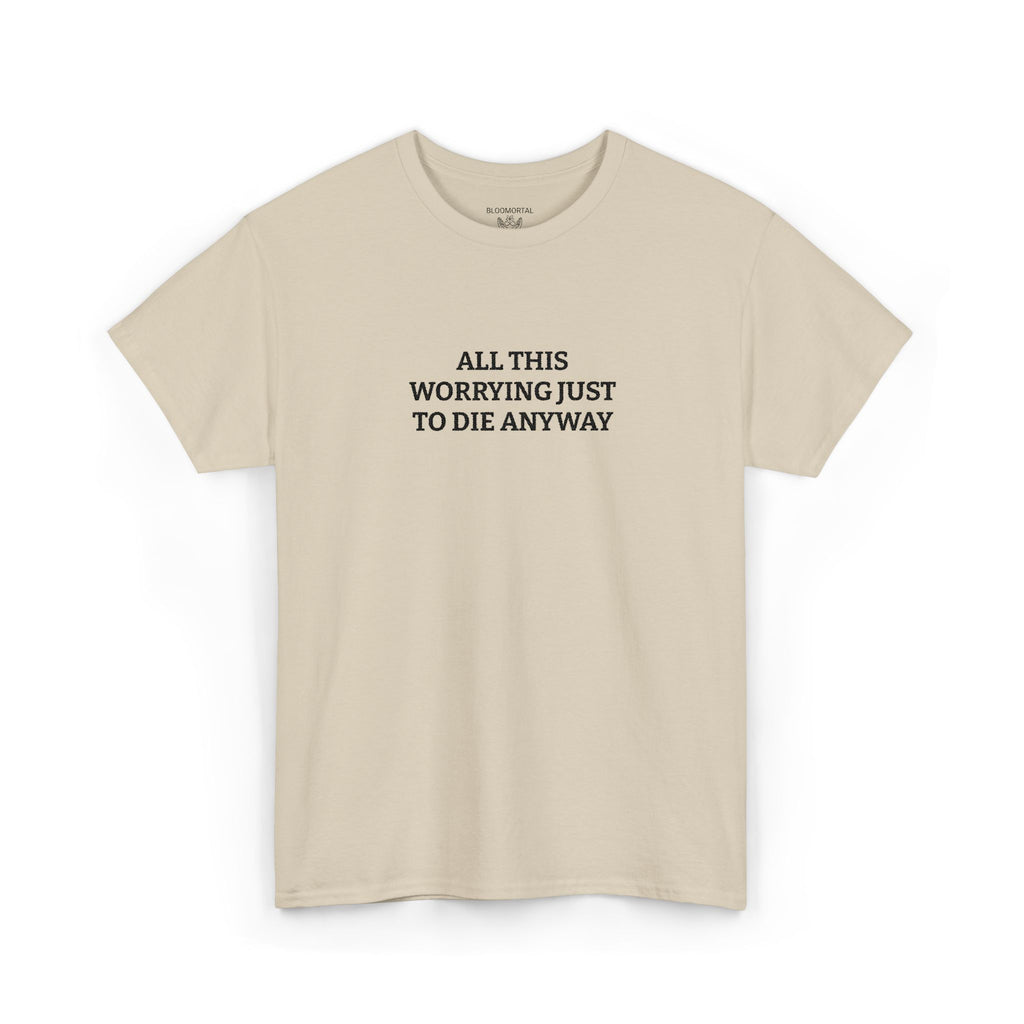 All this worrying just to die anyway Unisex T-Shirt