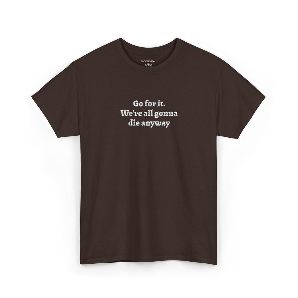 Go for it. We’re all gonna die anyway Unisex T-Shirt