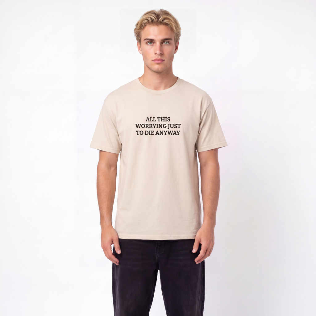 All this worrying just to die anyway Unisex T-Shirt