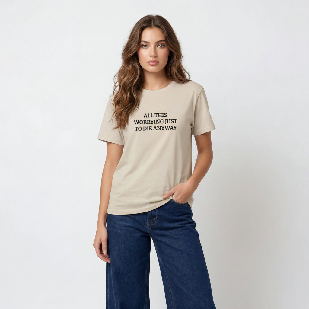 All this worrying just to die anyway Unisex T-Shirt