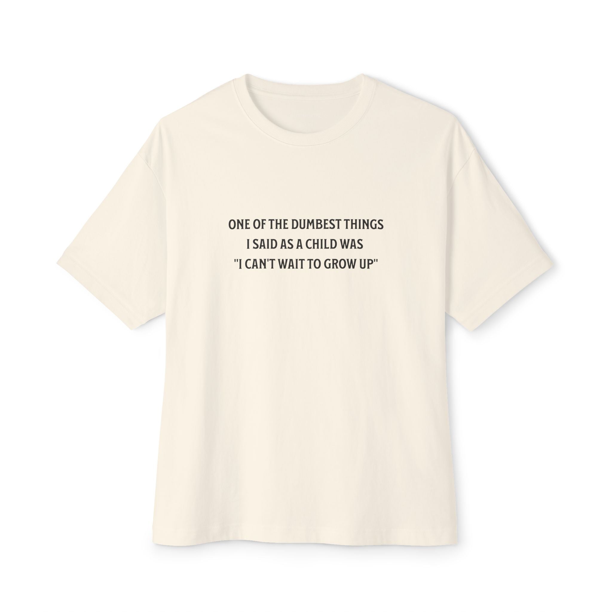 One of the Dumbest Things I Said as a Child Was 'I Can't Wait to Grow Up' Unisex Oversized T-Shirt